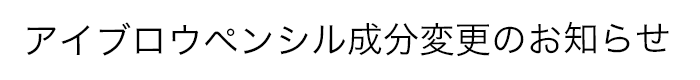 アイブロウ成分変更のお知らせ